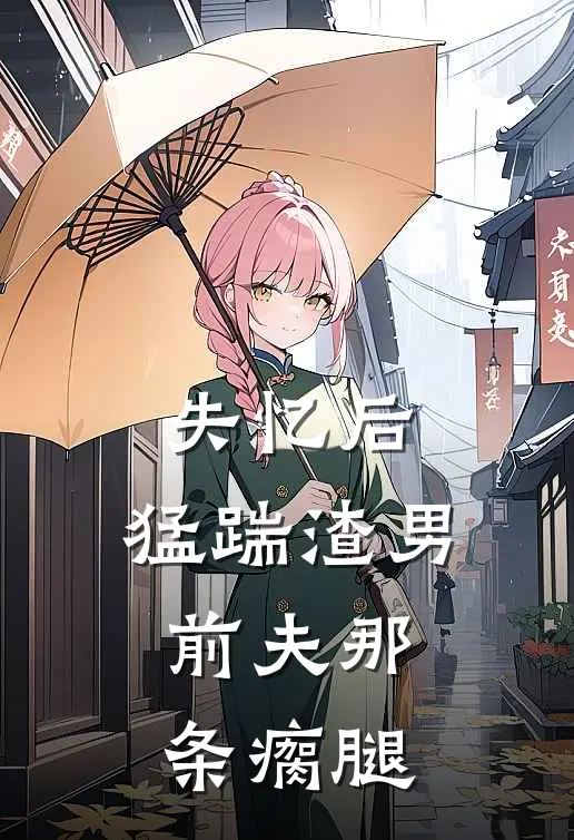 失忆后，猛踹渣男前夫那条瘸腿